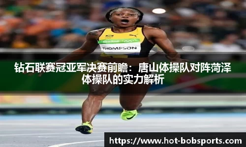 钻石联赛冠亚军决赛前瞻：唐山体操队对阵菏泽体操队的实力解析