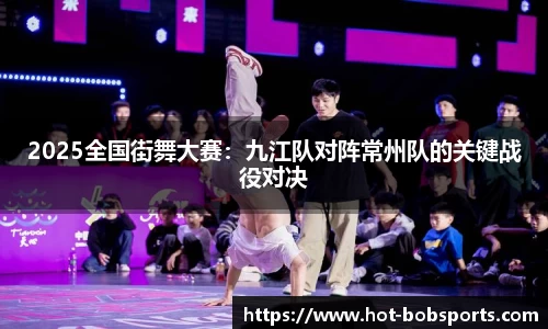 2025全国街舞大赛：九江队对阵常州队的关键战役对决