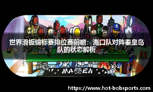世界滑板锦标赛排位赛前瞻：海口队对阵秦皇岛队的状态解析