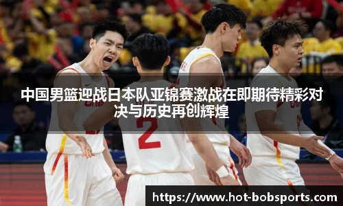 中国男篮迎战日本队亚锦赛激战在即期待精彩对决与历史再创辉煌